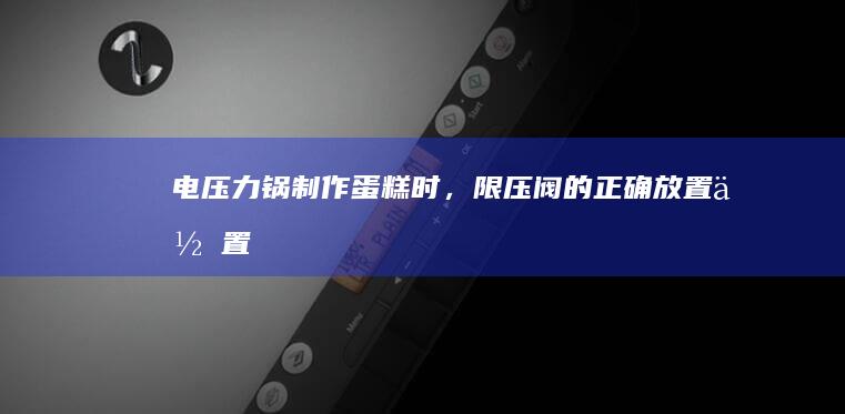 电压力锅制作蛋糕时，限压阀的正确放置位置